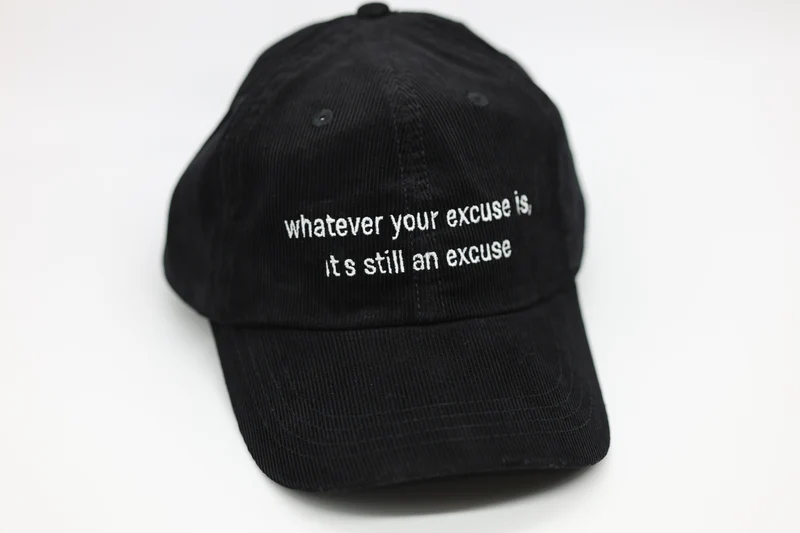 whatever your excuse is, It's still an excuse